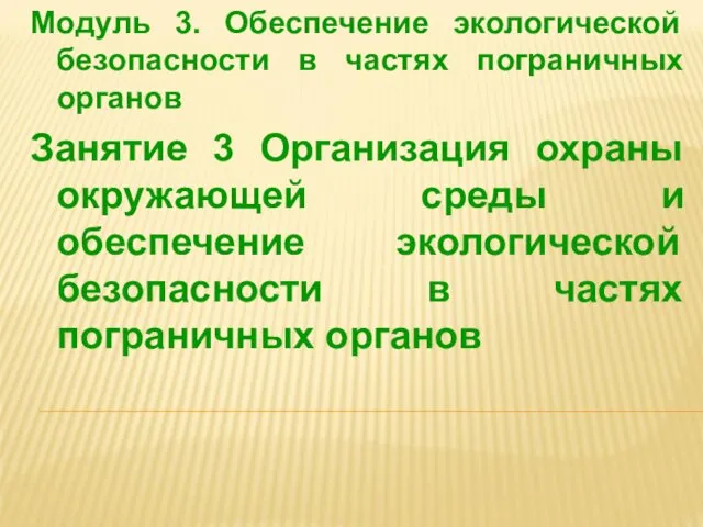 Модуль 3. Обеспечение экологической безопасности в частях пограничных органов Занятие 3