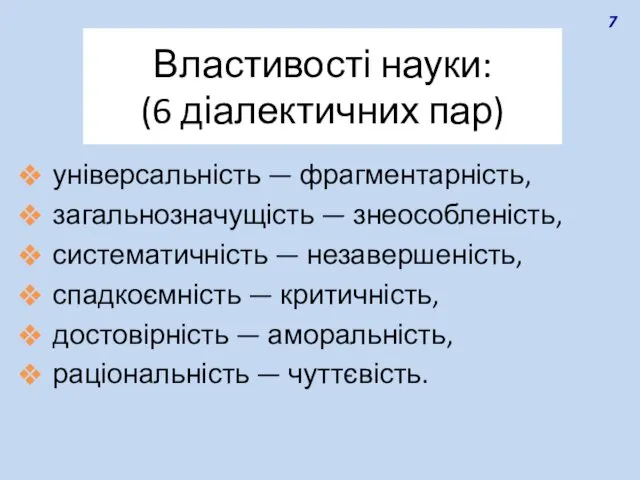 Властивості науки: (6 діалектичних пар) універсальність — фрагментарність, загальнозначущість — знеособленість,