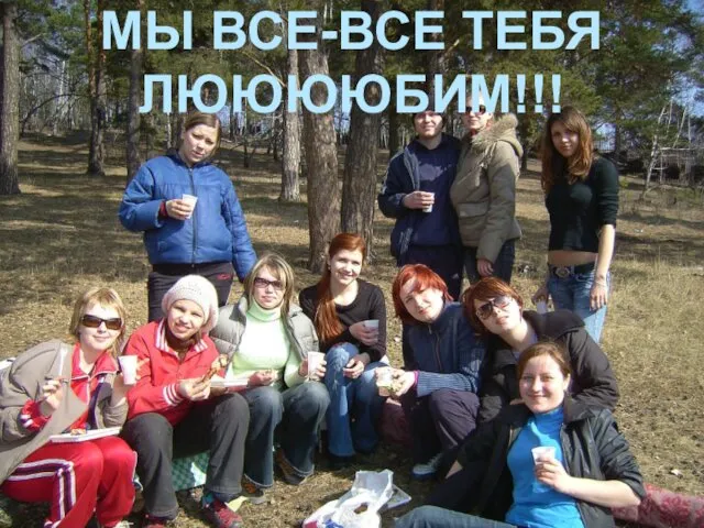 МЫ ВСЕ-ВСЕ ТЕБЯ ЛЮЮЮЮБИМ!!!