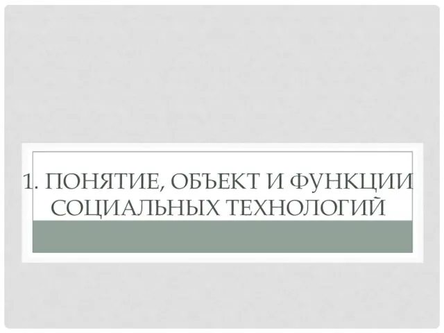 1. ПОНЯТИЕ, ОБЪЕКТ И ФУНКЦИИ СОЦИАЛЬНЫХ ТЕХНОЛОГИЙ