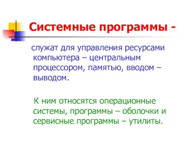 Системные программы - служат для управления ресурсами компьютера – центральным процессором,