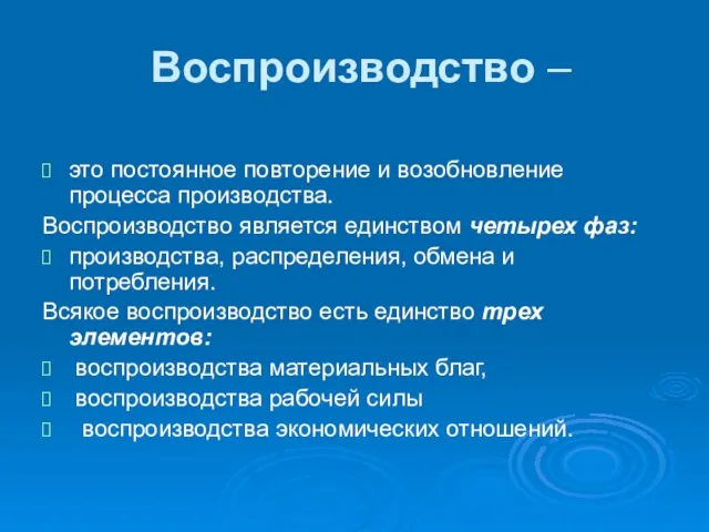 Воспроизводство – это постоянное повторение и возобновление процесса производства. Воспроизводство является