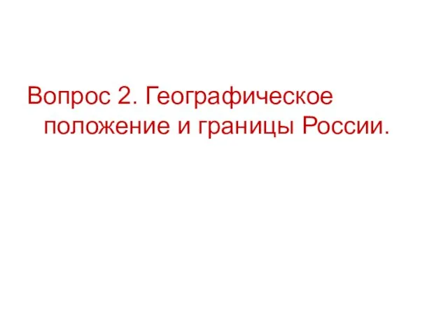 Вопрос 2. Географическое положение и границы России.