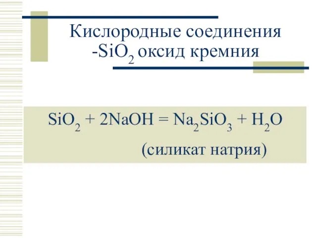 Кислородные соединения -SiO2 оксид кремния SiO2 + 2NaOH = Na2SiO3 + H2O (силикат натрия)