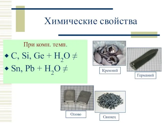 Химические свойства При комн. темп. С, Si, Ge + H2O ≠ Sn, Pb + H2O ≠