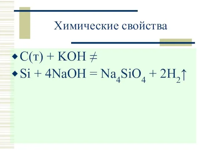 Химические свойства С(т) + KOH ≠ Si + 4NaOH = Na4SiO4 + 2H2↑