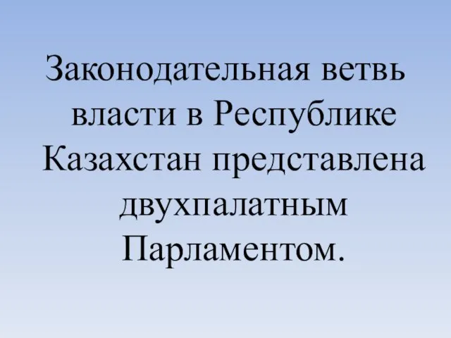 Законодательная ветвь власти в Республике Казахстан представлена двухпалатным Парламентом.