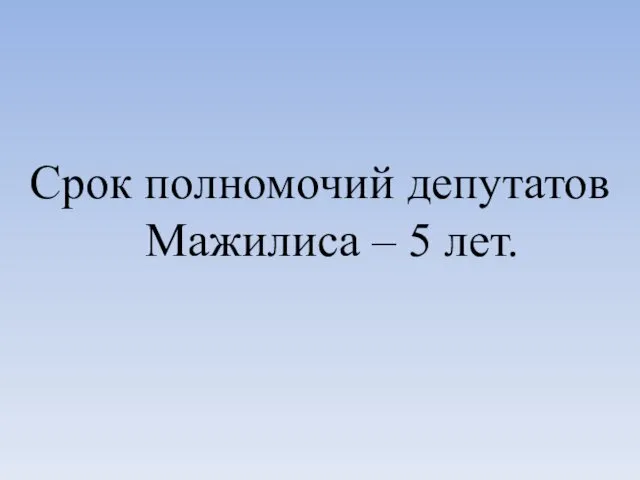 Срок полномочий депутатов Мажилиса – 5 лет.