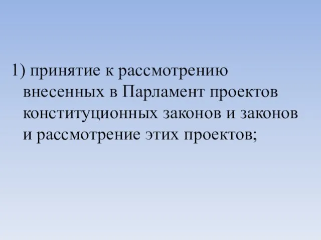 1) принятие к рассмотрению внесенных в Парламент проектов конституционных законов и законов и рассмотрение этих проектов;