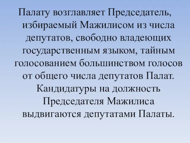 Палату возглавляет Председатель, избираемый Мажилисом из числа депутатов, свободно владеющих государственным