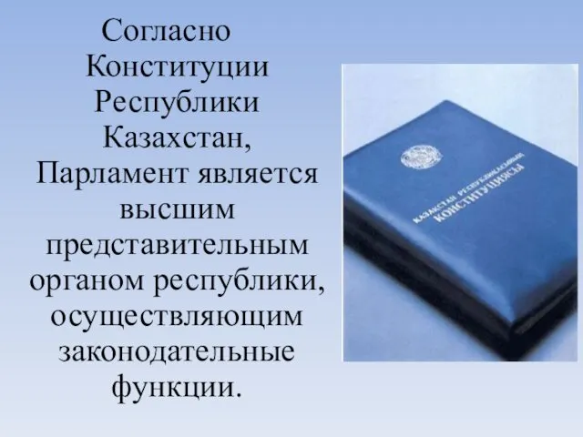 Согласно Конституции Республики Казахстан, Парламент является высшим представительным органом республики, осуществляющим законодательные функции.