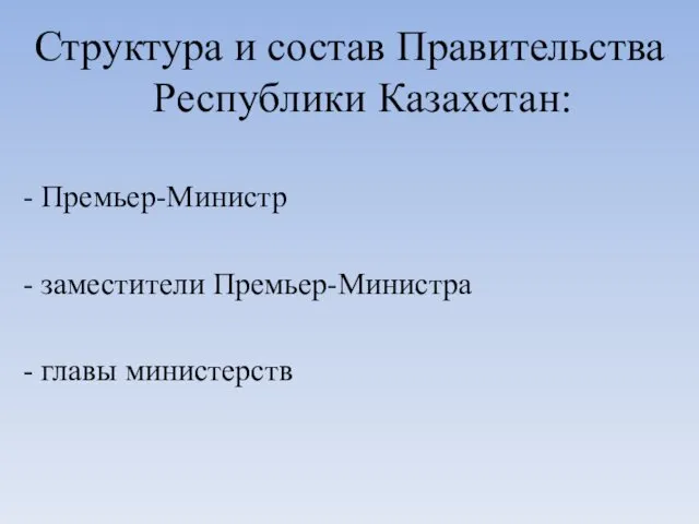 Структура и состав Правительства Республики Казахстан: - Премьер-Министр - заместители Премьер-Министра - главы министерств