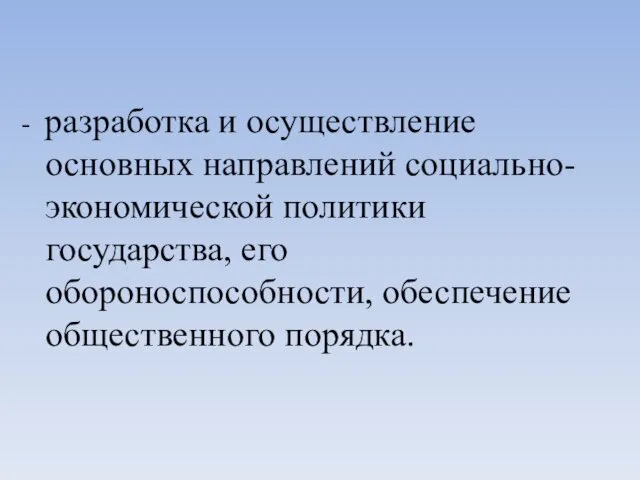 - разработка и осуществление основных направлений социально-экономической политики государства, его обороноспособности, обеспечение общественного порядка.