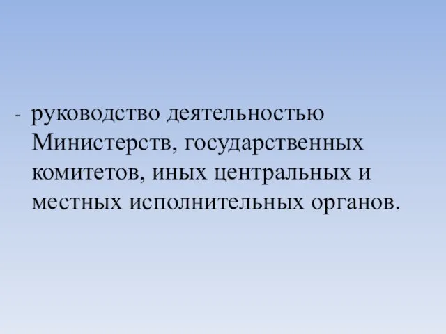 - руководство деятельностью Министерств, государственных комитетов, иных центральных и местных исполнительных органов.