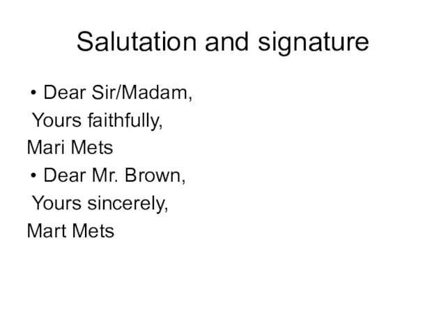 Salutation and signature Dear Sir/Madam, Yours faithfully, Mari Mets Dear Mr. Brown, Yours sincerely, Mart Mets