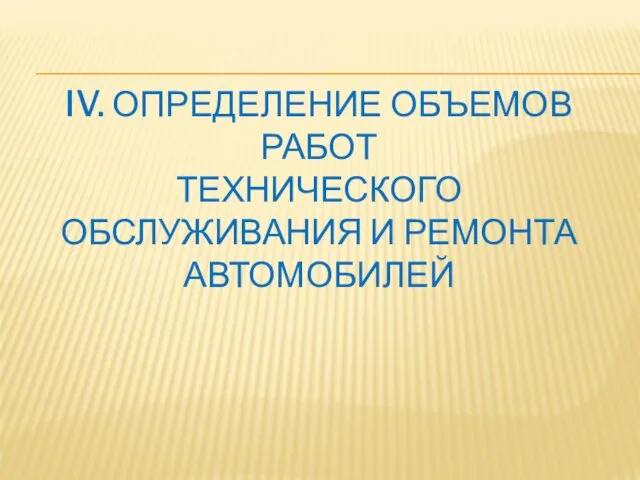 IV. ОПРЕДЕЛЕНИЕ ОБЪЕМОВ РАБОТ ТЕХНИЧЕСКОГО ОБСЛУЖИВАНИЯ И РЕМОНТА АВТОМОБИЛЕЙ