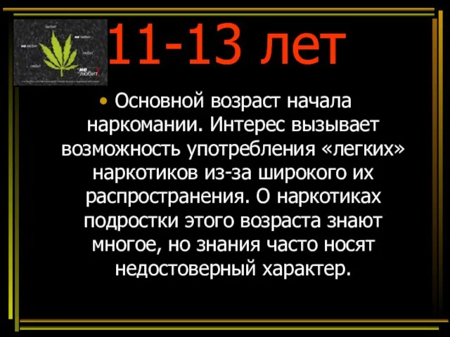 11-13 лет Основной возраст начала наркомании. Интерес вызывает возможность употребления «легких»