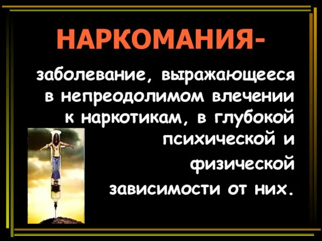 НАРКОМАНИЯ- заболевание, выражающееся в непреодолимом влечении к наркотикам, в глубокой психической и физической зависимости от них.