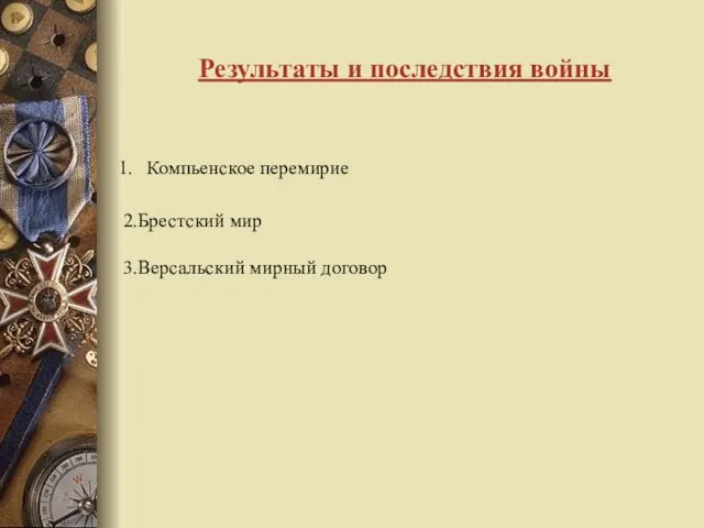 Результаты и последствия войны Компьенское перемирие 2.Брестский мир 3.Версальский мирный договор