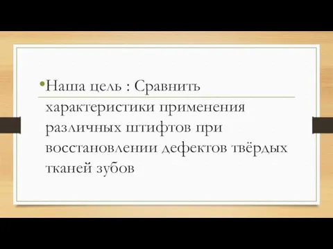 Наша цель : Сравнить характеристики применения различных штифтов при восстановлении дефектов твёрдых тканей зубов