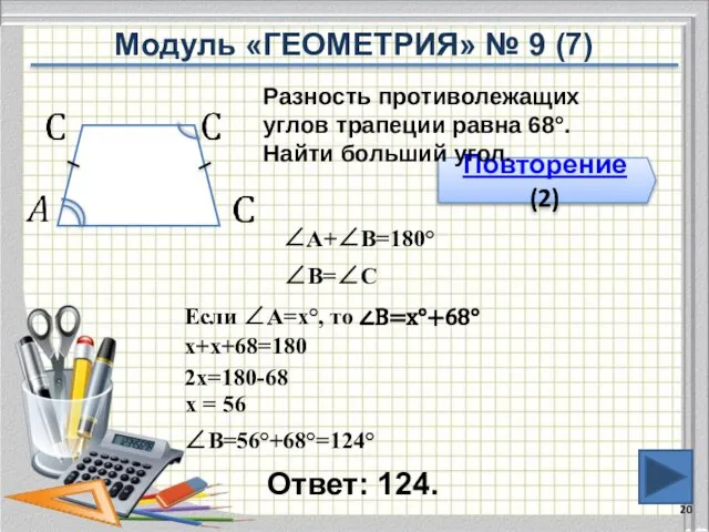 Ответ: 124. Повторение (2) Разность противолежащих углов трапеции равна 68°. Найти