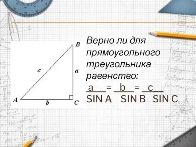 Верно ли для прямоугольного треугольника равенство: а = b = c__