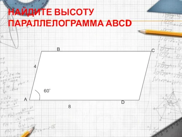 НАЙДИТЕ ВЫСОТУ ПАРАЛЛЕЛОГРАММА АВСD 4 8 60˚ А В С D