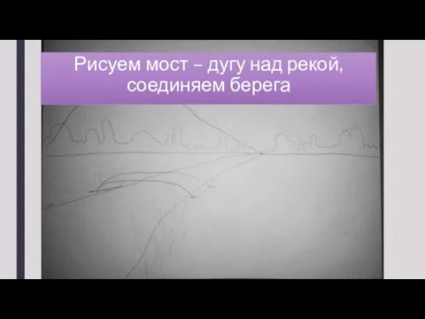 Рисуем мост – дугу над рекой, соединяем берега