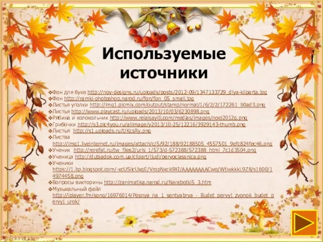 Используемые источники Фон для букв http://nov-designs.ru/uploads/posts/2012-09/1347133729_dlya-kliparta.jpg Фон http://ramki-photoshop.narod.ru/fon/fon_05_small.jpg Листья уголки http://img1.picmix.com/output/stamp/normal/1/6/2/2/172261_b0ad3.png