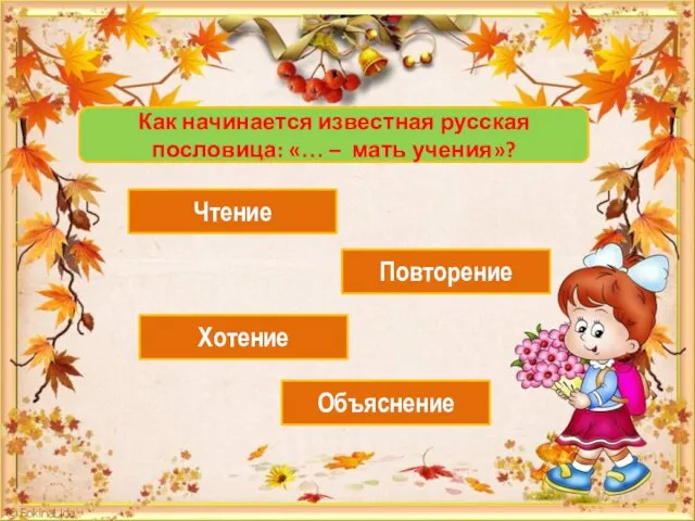 Как начинается известная русская пословица: «… – мать учения»? Чтение Повторение Хотение Объяснение