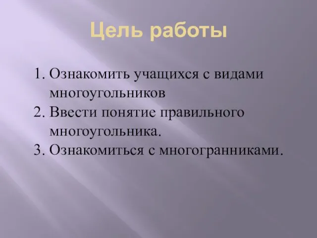 Цель работы Ознакомить учащихся с видами многоугольников Ввести понятие правильного многоугольника. Ознакомиться с многогранниками.