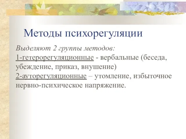 Методы психорегуляции Выделяют 2 группы методов: 1-гетерорегуляционные - вербальные (беседа, убеждение,