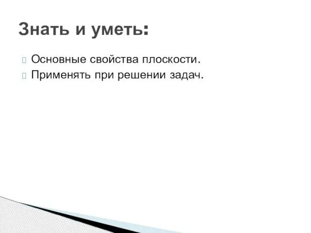 Основные свойства плоскости. Применять при решении задач. Знать и уметь: