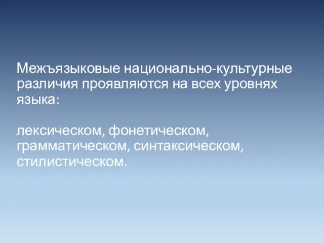 Межъязыковые национально-культурные различия проявляются на всех уровнях языка: лексическом, фонетическом, грамматическом, синтаксическом, стилистическом.