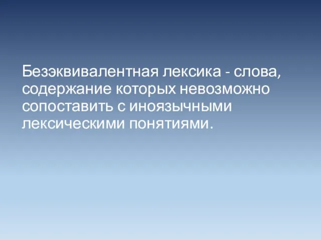 Безэквивалентная лексика - слова, содержание которых невозможно сопоставить с иноязычными лексическими понятиями.