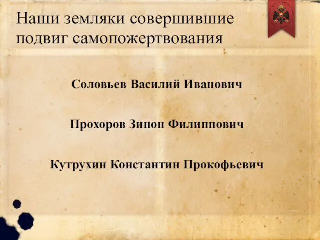 Наши земляки совершившие подвиг самопожертвования Соловьев Василий Иванович Прохоров Зинон Филиппович Кутрухин Константин Прокофьевич