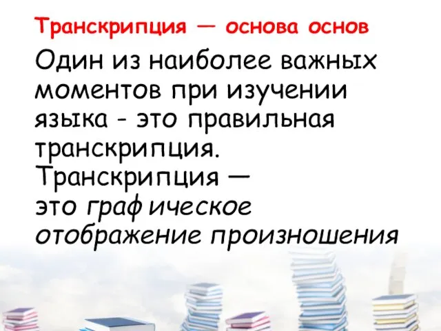 Транскрипция — основа основ Один из наиболее важных моментов при изучении