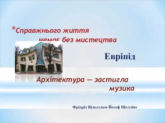 Справжнього життя немає без мистецтва Евріпід Архітектура — застигла музика Фрідріх Вільгельм Йозеф Шеллінг