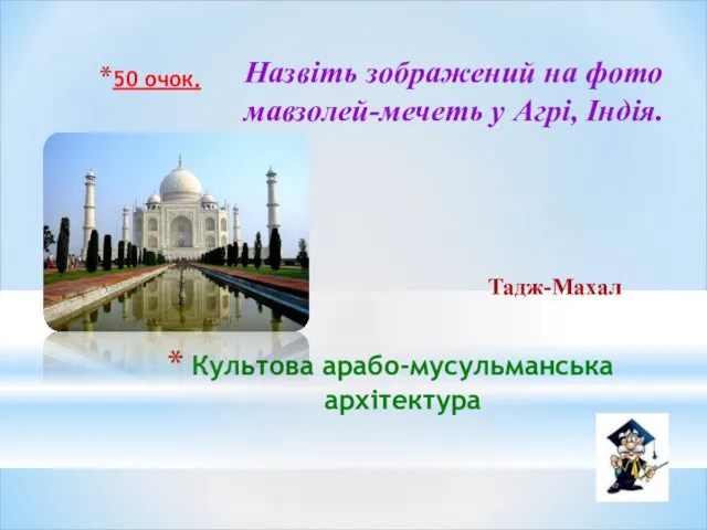 Культова арабо-мусульманська архітектура 50 очок. Назвіть зображений на фото мавзолей-мечеть у Агрі, Індія. Тадж-Махал