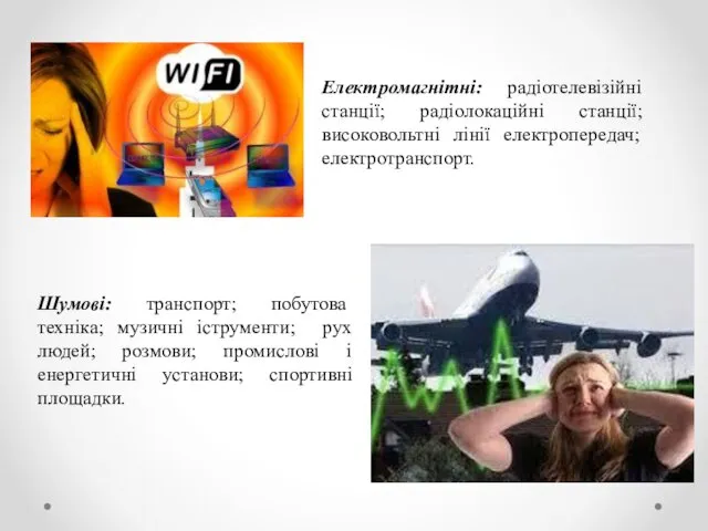 Електромагнітні: радіотелевізійні станції; радіолокаційні станції; високовольтні лінії електропередач; електротранспорт. Шумові: транспорт;