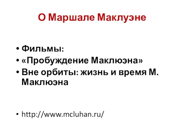 О Маршале Маклуэне Фильмы: «Пробуждение Маклюэна» Вне орбиты: жизнь и время М.Маклюэна http://www.mcluhan.ru/