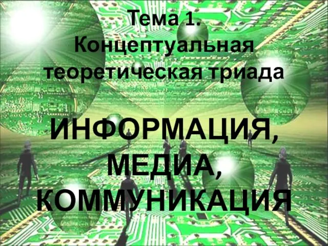 Тема 1. Концептуальная теоретическая триада ИНФОРМАЦИЯ, МЕДИА, КОММУНИКАЦИЯ