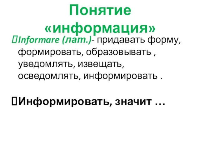 Понятие «информация» Informare (лат.)- придавать форму, формировать, образовывать , уведомлять, извещать,