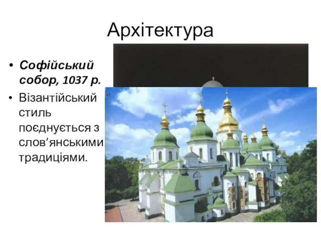 Архітектура Софійський собор, 1037 р. Візантійський стиль поєднується з слов’янськими традиціями.