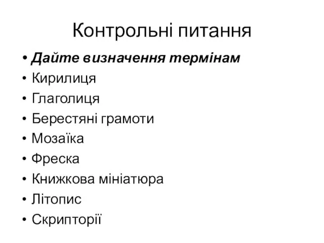 Контрольні питання Дайте визначення термінам Кирилиця Глаголиця Берестяні грамоти Мозаїка Фреска Книжкова мініатюра Літопис Скрипторії