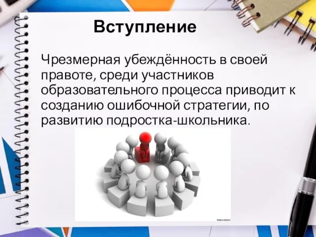 Вступление Чрезмерная убеждённость в своей правоте, среди участников образовательного процесса приводит