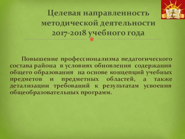 Целевая направленность методической деятельности 2017-2018 учебного года Повышение профессионализма педагогического состава