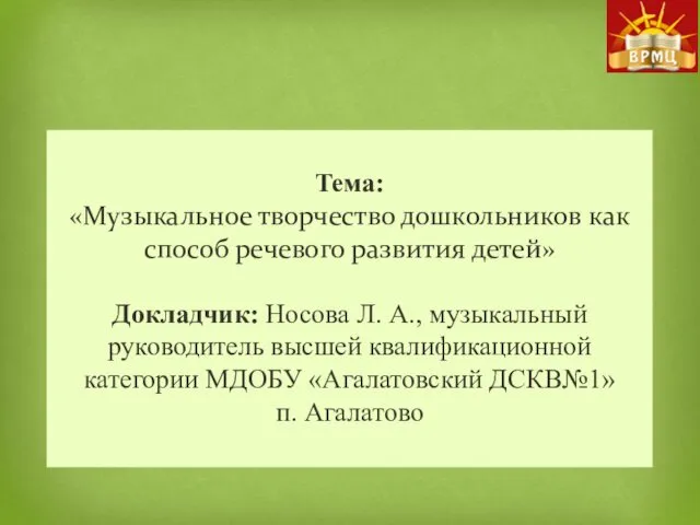 Тема: «Музыкальное творчество дошкольников как способ речевого развития детей» Докладчик: Носова