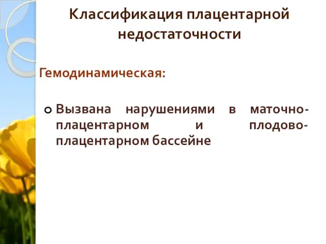 Классификация плацентарной недостаточности Гемодинамическая: Вызвана нарушениями в маточно-плацентарном и плодово-плацентарном бассейне