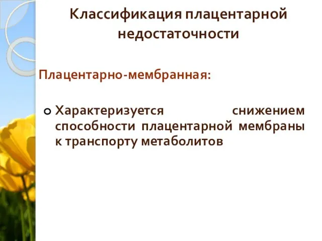 Классификация плацентарной недостаточности Плацентарно-мембранная: Характеризуется снижением способности плацентарной мембраны к транспорту метаболитов